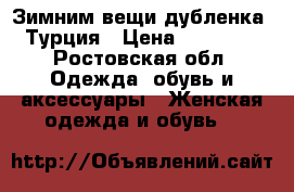 Зимним вещи,дубленка, Турция › Цена ­ 15 000 - Ростовская обл. Одежда, обувь и аксессуары » Женская одежда и обувь   